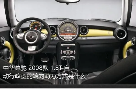 中华尊驰 2008款 1.8T 自动行政型的转向助力方式是什么？