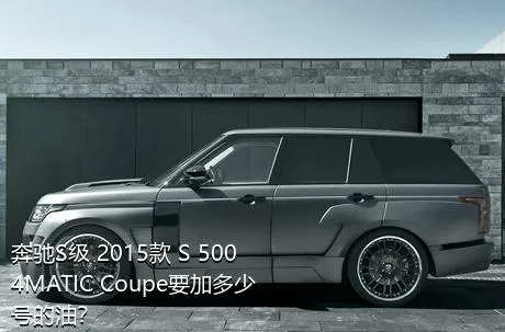 奔驰S级 2015款 S 500 4MATIC Coupe要加多少号的油？