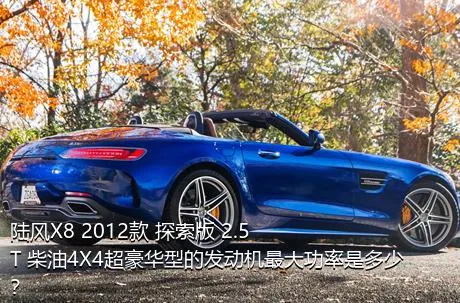 陆风X8 2012款 探索版 2.5T 柴油4X4超豪华型的发动机最大功率是多少？