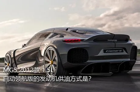 MG5 2012款 1.5L 自动领航版的发动机供油方式是？