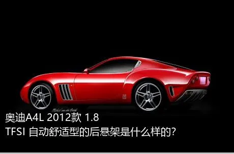 奥迪A4L 2012款 1.8 TFSI 自动舒适型的后悬架是什么样的？