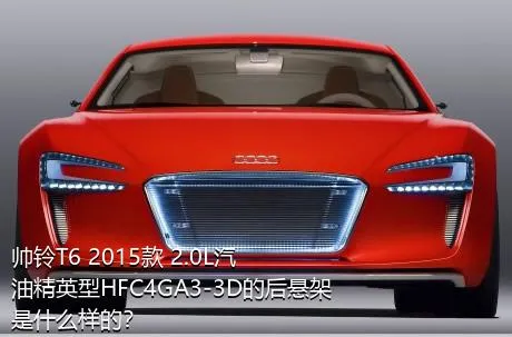 帅铃T6 2015款 2.0L汽油精英型HFC4GA3-3D的后悬架是什么样的？