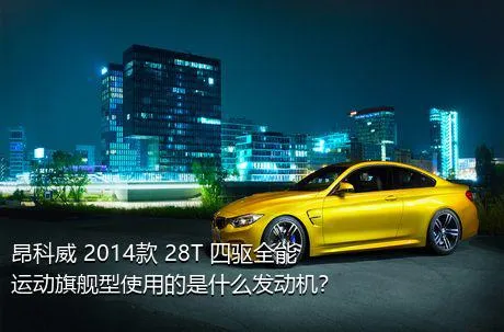 昂科威 2014款 28T 四驱全能运动旗舰型使用的是什么发动机？