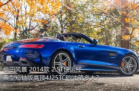 福田风景 2014款 2.5T快运经典型短轴版高顶4J25TC的油箱多大？