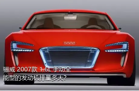 骊威 2007款 1.6L 手动全能型的发动机排量多大？