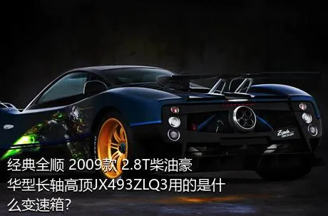 经典全顺 2009款 2.8T柴油豪华型长轴高顶JX493ZLQ3用的是什么变速箱？