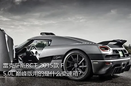 雷克萨斯RC F 2015款 F 5.0L 巅峰版用的是什么变速箱？