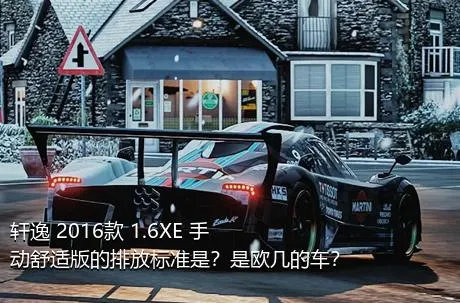轩逸 2016款 1.6XE 手动舒适版的排放标准是？是欧几的车？