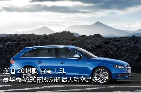 迷迪 2014款 宜商 1.3L 豪华版4A90的发动机最大功率是多少？