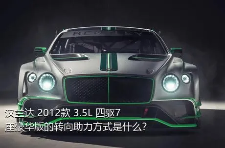 汉兰达 2012款 3.5L 四驱7座豪华版的转向助力方式是什么？