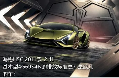 海格H5C 2011款 2.4L基本型4G69S4N的排放标准是？是欧几的车？