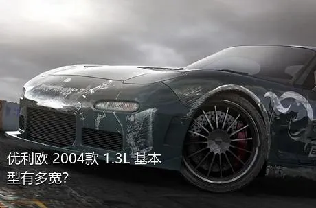 优利欧 2004款 1.3L 基本型有多宽？