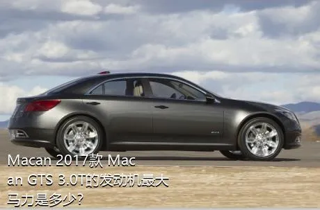 Macan 2017款 Macan GTS 3.0T的发动机最大马力是多少？