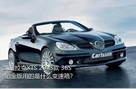 凯迪拉克XTS 2013款 36S 铂金版用的是什么变速箱？