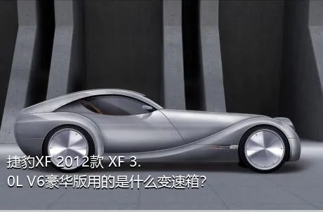 捷豹XF 2012款 XF 3.0L V6豪华版用的是什么变速箱？