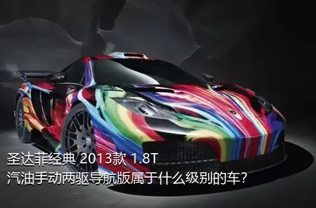 圣达菲经典 2013款 1.8T 汽油手动两驱导航版属于什么级别的车？