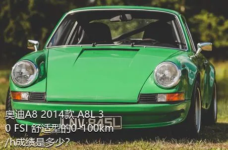 奥迪A8 2014款 A8L 30 FSI 舒适型的0-100km/h成绩是多少？