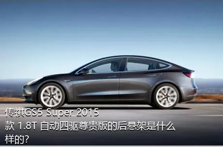 传祺GS5 Super 2015款 1.8T 自动四驱尊贵版的后悬架是什么样的？