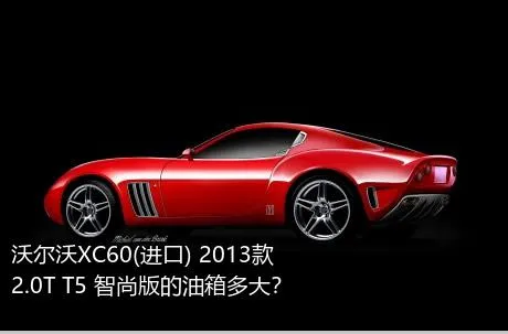沃尔沃XC60(进口) 2013款 2.0T T5 智尚版的油箱多大？