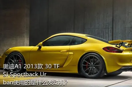 奥迪A1 2013款 30 TFSI Sportback Urban使用的是什么发动机？