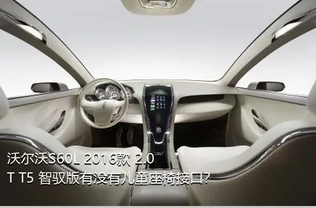 沃尔沃S60L 2016款 2.0T T5 智驭版有没有儿童座椅接口？