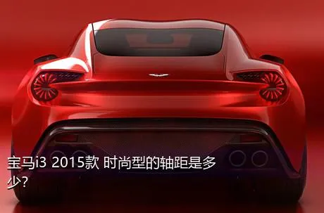 宝马i3 2015款 时尚型的轴距是多少？
