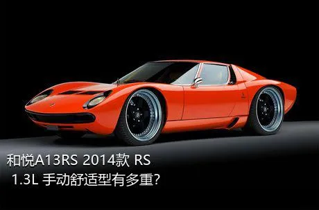 和悦A13RS 2014款 RS 1.3L 手动舒适型有多重？