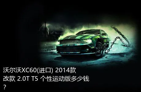 沃尔沃XC60(进口) 2014款 改款 2.0T T5 个性运动版多少钱？