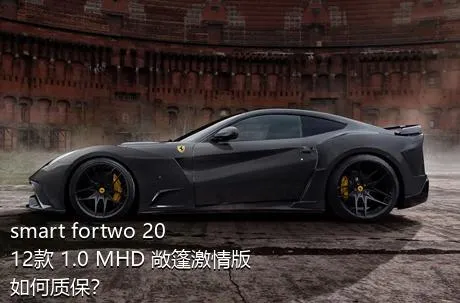 smart fortwo 2012款 1.0 MHD 敞篷激情版如何质保？