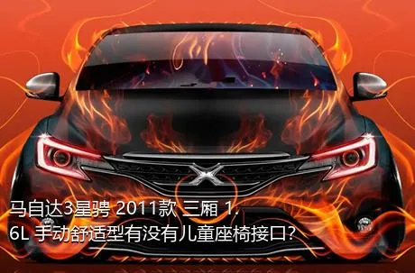 马自达3星骋 2011款 三厢 1.6L 手动舒适型有没有儿童座椅接口？