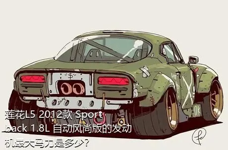 莲花L5 2012款 Sportback 1.8L 自动风尚版的发动机最大马力是多少？