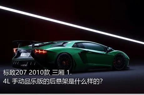 标致207 2010款 三厢 1.4L 手动品乐版的后悬架是什么样的？