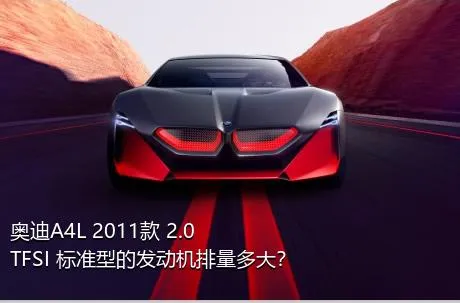奥迪A4L 2011款 2.0 TFSI 标准型的发动机排量多大？
