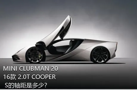 MINI CLUBMAN 2016款 2.0T COOPER S的轴距是多少？