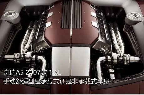 奇瑞A5 2007款 1.6L 手动舒适型是承载式还是非承载式车身？