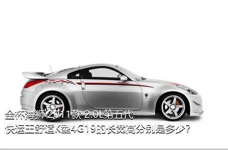 金杯海狮 2011款 2.0L第五代快运王舒适K型4G19的长宽高分别是多少？