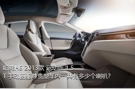 哈弗H6 2013款 运动版 1.5T 手动四驱尊贵型车内一共有多少个喇叭？