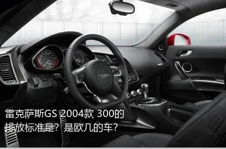 雷克萨斯GS 2004款 300的排放标准是？是欧几的车？