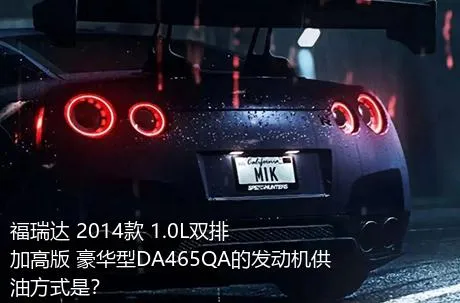 福瑞达 2014款 1.0L双排 加高版 豪华型DA465QA的发动机供油方式是？