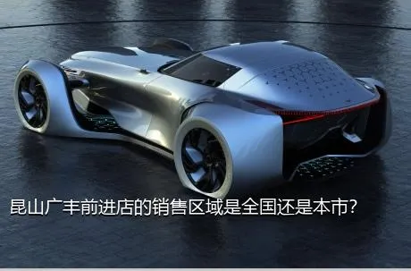 昆山广丰前进店的销售区域是全国还是本市？