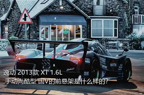 逸动 2013款 XT 1.6L 手动尚酷型 国V的前悬架是什么样的？