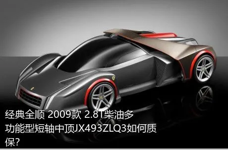 经典全顺 2009款 2.8T柴油多功能型短轴中顶JX493ZLQ3如何质保？