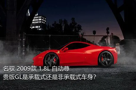 名驭 2009款 1.8L 自动尊贵版GL是承载式还是非承载式车身？
