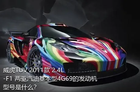 威虎TUV 2011款 2.4L-F1 两驱汽油基本型4G69的发动机型号是什么？
