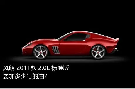 风朗 2011款 2.0L 标准版要加多少号的油？