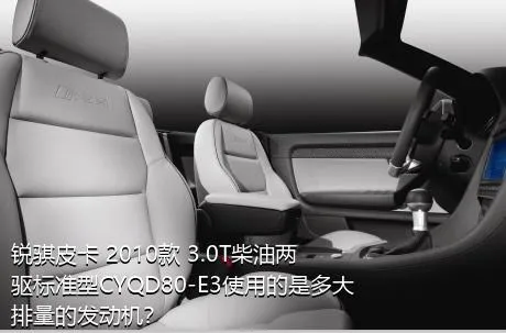 锐骐皮卡 2010款 3.0T柴油两驱标准型CYQD80-E3使用的是多大排量的发动机？