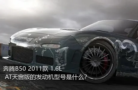 奔腾B50 2011款 1.6L AT天窗版的发动机型号是什么？