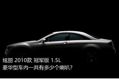 炫丽 2010款 冠军版 1.5L 豪华型车内一共有多少个喇叭？
