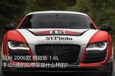 风尚 2006款 精致版 1.6L 手动5座的后悬架是什么样的？