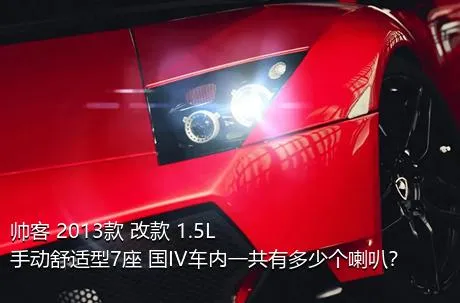 帅客 2013款 改款 1.5L 手动舒适型7座 国IV车内一共有多少个喇叭？